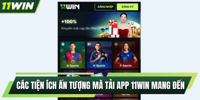 Các tiện ích ấn tượng mà tải app 11WIN mang đến