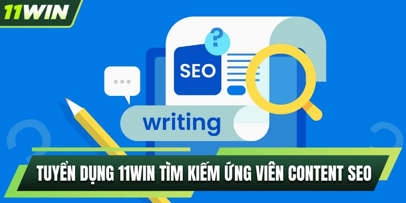 Tuyển dụng 11WIN tìm kiếm ứng viên cho vị trí content SEO
